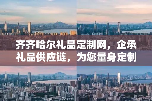 齐齐哈尔礼品定制网，企承礼品供应链，为您量身定制专属礼品